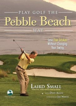 Play Golf the Pebble Beach Way: Lose Five Strokes Without Changing Your Swing - Small, Laird; Allen, Dave