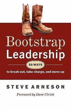 Bootstrap Leadership: 50 Ways to Break Out, Take Charge, and Move Up - Arneson, Steve