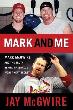Mark and Me: Mark McGwire and the Truth Behind Baseball's Worst-Kept Secret - McGwire, Jay