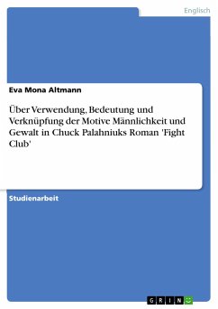 Über Verwendung, Bedeutung und Verknüpfung der Motive Männlichkeit und Gewalt in Chuck Palahniuks Roman 'Fight Club' - Altmann, Eva Mona