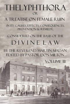 Thelyphthora or a Treatise on Female Ruin Volume 3, in Its Causes, Effects, Consequences, Prevention, & Remedy; Considered on the Basis of Divine Law - Madan, Martin