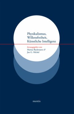 Physikalismus, Willensfreiheit, Künstliche Intelligenz - Backmann, Marius / Michel, Jan G. (Hrsg.)