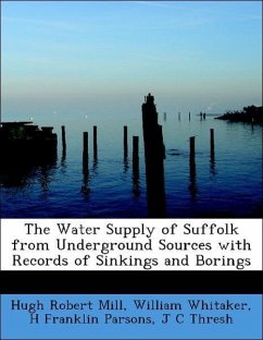 The Water Supply of Suffolk from Underground Sources with Records of Sinkings and Borings - Mill, Hugh Robert Whitaker, William Parsons, H Franklin Thresh, J C