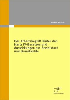 Der Arbeitsbegriff hinter den Hartz IV-Gesetzen und Auswirkungen auf Sozialstaat und Grundrechte - Petzold, Stefan