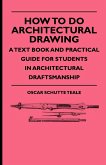 How To Do Architectural Drawing - A Text Book And Practical Guide For Students In Architectural Draftsmanship
