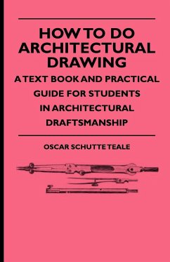 How To Do Architectural Drawing - A Text Book And Practical Guide For Students In Architectural Draftsmanship - Teale, Oscar Schutte