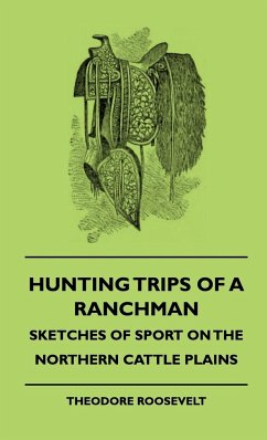 Hunting Trips of a Ranchman - Sketches of Sport on the Northern Cattle Plains - Roosevelt, Theodore Iv; Brill, Abraham Arden