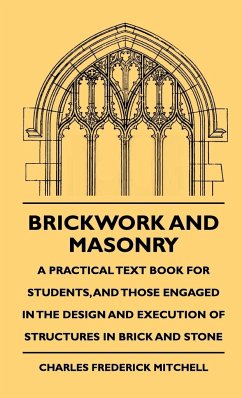 Brickwork And Masonry - A Practical Text Book For Students, And Those Engaged In The Design And Execution Of Structures In Brick And Stone - Mitchell, Charles Frederick