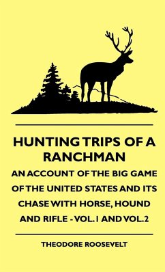 Hunting Trips of a Ranchman - An Account of the Big Game of the United States and its Chase with Horse, Hound and Rifle - Vol.1 and Vol.2 - Roosevelt, Theodore Iv; Witham, T. Maxwell