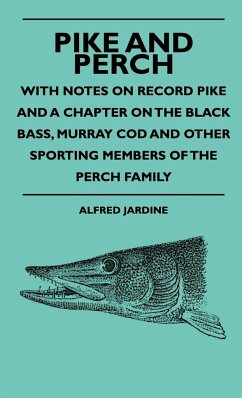 Pike And Perch - With Notes On Record Pike And A Chapter On The Black Bass, Murray Cod And Other Sporting Members Of The Perch Family