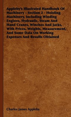 Appleby's Illustrated Handbook of Machinery - Section 2 - Hoisting Machinery, Including Winding Engines, Hydraulic, Steam and Hand Cranes, Winches and - Appleby, Charles James