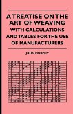 A Treatise On The Art Of Weaving, With Calculations And Tables For The Use Of Manufacturers