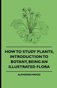 How to Study Plants, Introduction to Botany, Being an Illustrated Flora - Wood, Alphonso; Cadogan, Adelaide Lady