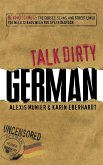 Talk Dirty German: Beyond Schmutz: The Curses, Slang, and Street Lingo You Need to Know to Speak Deutsch