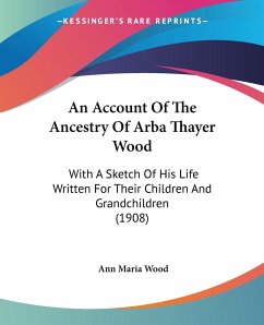 An Account Of The Ancestry Of Arba Thayer Wood - Wood, Ann Maria