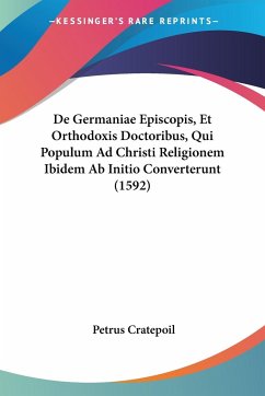 De Germaniae Episcopis, Et Orthodoxis Doctoribus, Qui Populum Ad Christi Religionem Ibidem Ab Initio Converterunt (1592)