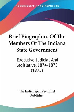 Brief Biographies Of The Members Of The Indiana State Government - The Indianapolis Sentinel Publisher