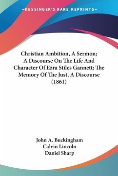 Christian Ambition, A Sermon; A Discourse On The Life And Character Of Ezra Stiles Gannett; The Memory Of The Just, A Discourse (1861) - Buckingham, John A.; Lincoln, Calvin; Sharp, Daniel