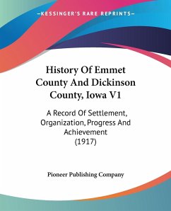 History Of Emmet County And Dickinson County, Iowa V1 - Pioneer Publishing Company