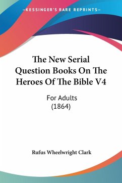 The New Serial Question Books On The Heroes Of The Bible V4 - Clark, Rufus Wheelwright