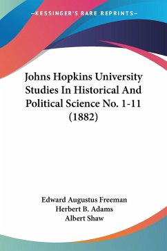 Johns Hopkins University Studies In Historical And Political Science No. 1-11 (1882) - Freeman, Edward Augustus; Adams, Herbert B.; Shaw, Albert