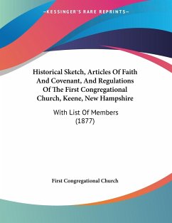 Historical Sketch, Articles Of Faith And Covenant, And Regulations Of The First Congregational Church, Keene, New Hampshire - First Congregational Church