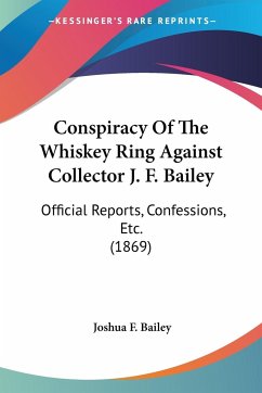 Conspiracy Of The Whiskey Ring Against Collector J. F. Bailey - Bailey, Joshua F.