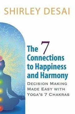 THE 7 CONNECTIONS TO HAPPINESS AND HARMONY - Decision Making Made Easy with Yoga's 7 Chakras - Desai, Shirley