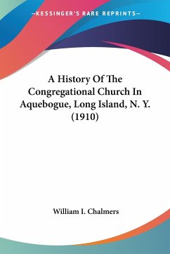 A History Of The Congregational Church In Aquebogue, Long Island, N. Y. (1910) - Chalmers, William I.