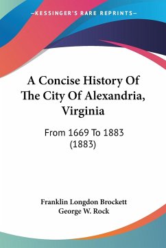 A Concise History Of The City Of Alexandria, Virginia - Brockett, Franklin Longdon; Rock, George W.