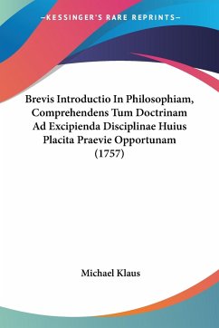 Brevis Introductio In Philosophiam, Comprehendens Tum Doctrinam Ad Excipienda Disciplinae Huius Placita Praevie Opportunam (1757)