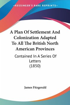 A Plan Of Settlement And Colonization Adapted To All The British North American Provinces
