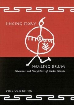Singing Story, Healing Drum: Shamans and Storytellers of Turkic Siberia - Van Deusen, Kira