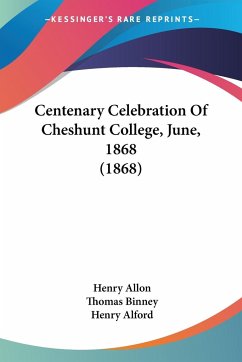 Centenary Celebration Of Cheshunt College, June, 1868 (1868) - Allon, Henry; Binney, Thomas; Alford, Henry