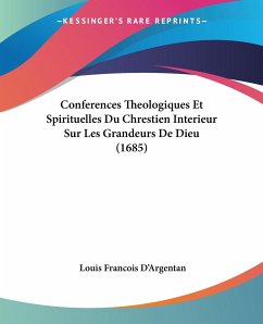 Conferences Theologiques Et Spirituelles Du Chrestien Interieur Sur Les Grandeurs De Dieu (1685) - D'Argentan, Louis Francois