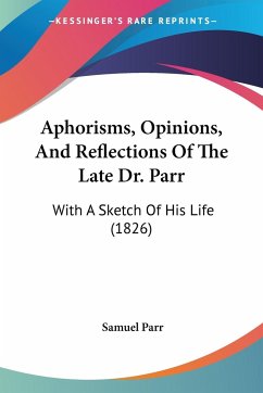 Aphorisms, Opinions, And Reflections Of The Late Dr. Parr - Parr, Samuel