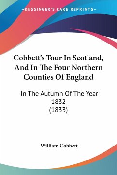 Cobbett's Tour In Scotland, And In The Four Northern Counties Of England