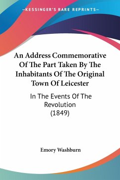 An Address Commemorative Of The Part Taken By The Inhabitants Of The Original Town Of Leicester - Washburn, Emory