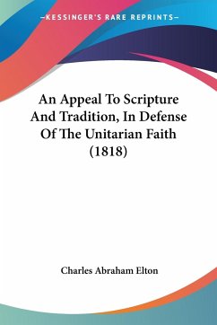 An Appeal To Scripture And Tradition, In Defense Of The Unitarian Faith (1818) - Elton, Charles Abraham