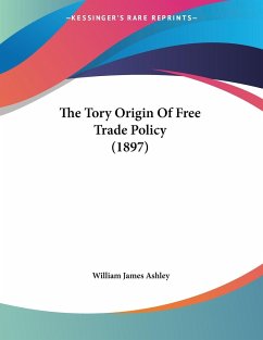 The Tory Origin Of Free Trade Policy (1897) - Ashley, William James