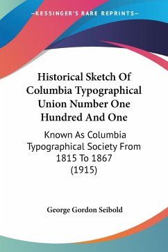 Historical Sketch Of Columbia Typographical Union Number One Hundred And One - Seibold, George Gordon