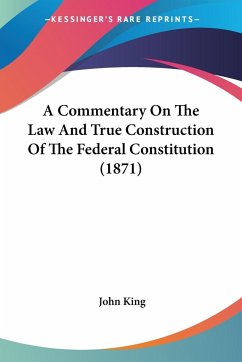 A Commentary On The Law And True Construction Of The Federal Constitution (1871) - King, John