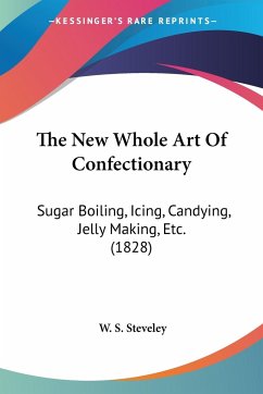 The New Whole Art Of Confectionary - Steveley, W. S.