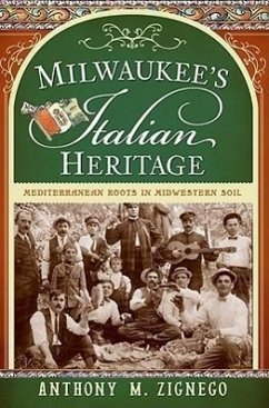 Milwaukee's Italian Heritage: Mediterranean Roots in Midwestern Soil - Zignego, Anthony M.