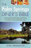 The Palm Springs Diner's Bible: A Restaurant Guide for Palm Springs, Cathedral City, Rancho Mirage, Palm Desert, Indian Wells, La Quinta, Bermuda Dune