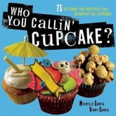 Who You Callin' Cupcake?: 75 In-Your-Face Recipes That Reinvent the Cupcake