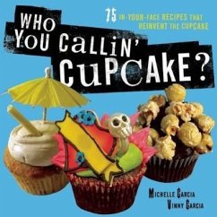 Who You Callin' Cupcake?: 75 In-Your-Face Recipes That Reinvent the Cupcake - Garcia, Michelle; Garcia, Valentin