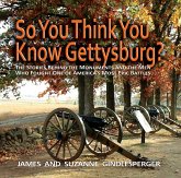 So You Think You Know Gettysburg?: The Stories Behind the Monuments and the Men Who Fought One of America's Most Epic Battles