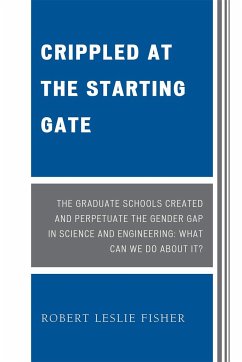 Crippled at the Starting Gate: The Graduate Schools Created and Perpetuate the Gender Gap in Science and Engineering - Fisher, Robert Leslie