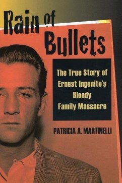Rain of Bullets: The True Story of Ernest Ingenito's Bloody Family Massacre - Martinelli, Patricia A.
